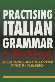 Title: Practising Italian Grammar: A Workbook / Edition 1, Author: Alessia Bianchi