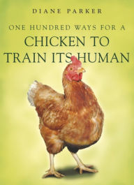 Title: 100 Ways for a Chicken to Train Its Human, Author: Diane Parker