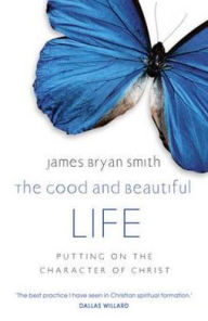 Title: Good and Beautiful Life: Putting on the Character of Christ, Author: James Bryan Smith