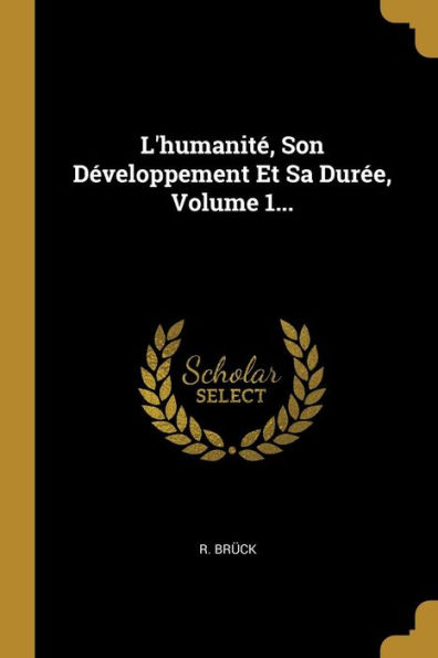 L'humanitï¿½, Son Dï¿½veloppement Et Sa Durï¿½e, Volume 1...