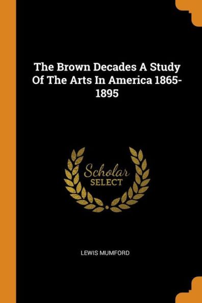 The Brown Decades A Study Of The Arts In America 1865-1895