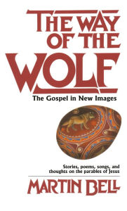 Title: The Way of the Wolf: The Gospel in New Images: Stories, Poems, Songs, and Thoughts on the Parables of Jesus, Author: Martin Bell