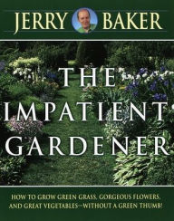 Title: Impatient Gardener: How to Grow Green Grass, Gorgeous Flowers, and Great Vegetables--Without a Green Thumb!, Author: Jerry Baker