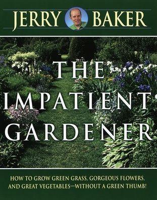Impatient Gardener: How to Grow Green Grass, Gorgeous Flowers, and Great Vegetables--Without a Green Thumb!