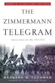 Title: The Zimmermann Telegram: America Enters the War, 1917-1918; Barbara W. Tuchman's Great War Series, Author: Barbara W. Tuchman