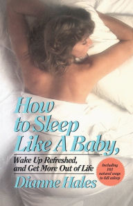 Title: How to Sleep Like a Baby, Wake Up Refreshed, and Get More Out of Life, Author: Dianne Hales