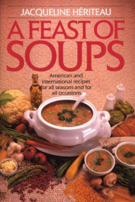 Title: Feast of Soups: American and International Recipes for All Seasons and for All Occasions: A Cookbook, Author: Jacqueline Hériteau