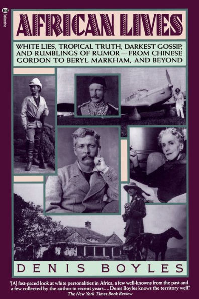 African Lives: White Lies, Tropical Truth, Darkest Gossip and Rumblings of Rumor - From Chinese Gordon to Beryl Markham and Beyond