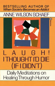 Title: Laugh! I Thought I'd Die (If I Didn't): Daily Meditations on Healing through Humor, Author: Anne Wilson Schaef