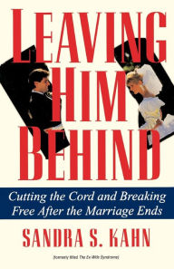 Title: Leaving Him Behind: Cutting the Cord and Breaking Free After the Marriage Ends, Author: Sandra S. Kahn