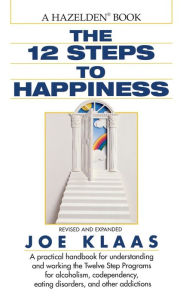 Title: The Twelve Steps to Happiness: A Practical Handbook for Understanding and Working the Twelve Step Programs for Alcoholism, Codependency, Eating Disorders, and Other Addictions, Author: Joe Klaas