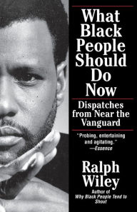 Title: What Black People Should Do Now: Dispatches from Near the Vanguard, Author: Ralph Wiley