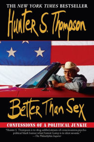 Title: Better Than Sex: Confessions of a Political Junkie, Author: Hunter S. Thompson