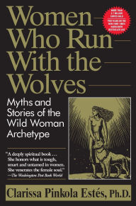 Title: Women Who Run with the Wolves: Myths and Stories of the Wild Woman Archetype, Author: Clarissa Pinkola Estés Phd