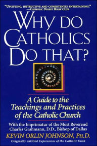 Title: Why Do Catholics Do That?: A Guide to the Teachings and Practices of the Catholic Church, Author: Kevin Orlin Johnson