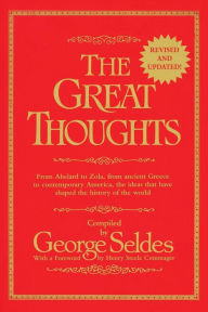 Title: The Great Thoughts, Revised and Updated: From Abelard to Zola, from Ancient Greece to Contemporary America, the Ideas That Have Shaped the History of the World, Author: George Seldes