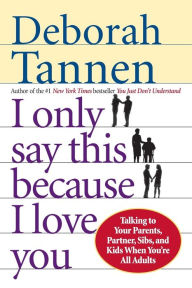 Title: I Only Say This Because I Love You: Talking to Your Parents, Partner, Sibs, and Kids When You're All Adults, Author: Deborah Tannen