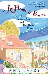 Title: At Home in France: Tales of an American and Her House Aboard, Author: Ann Barry