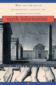 Title: Myth Information: More Than 590 Popular Misconceptions, Fallacies, and Misbeliefs Explained!, Author: J. Allen Varasdi