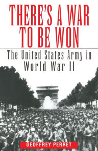 Title: There's a War to Be Won: The United States Army in World War II, Author: Geoffrey Perret