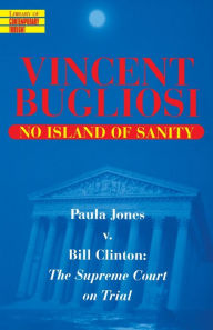 Title: No Island of Sanity: Paula Jones v. Bill Clinton: The Supreme Court on Trial, Author: Vincent Bugliosi