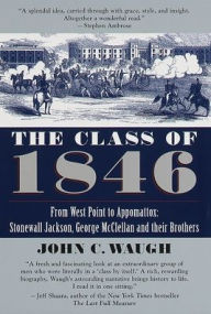 Title: The Class of 1846: From West Point to Appomattox: Stonewall Jackson, George McClellan, and Their Br others, Author: John C. Waugh