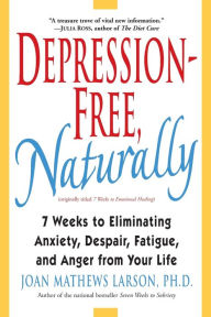 Title: Depression-Free, Naturally: 7 Weeks to Eliminating Anxiety, Despair, Fatigue, and Anger from Your Life, Author: Joan Mathews Larson PhD