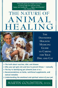 Title: The Nature of Animal Healing: The Definitive Holistic Medicine Guide to Caring for Your Dog and Cat, Author: Martin Goldstein D.V.M.