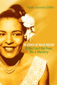 Title: If You Can't Be Free, Be A Mystery: In Search of Billie Holiday, Author: Farah Jasmine Griffin