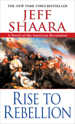 Rise to Rebellion: A Novel of the American Revolution by Jeff Shaara ...