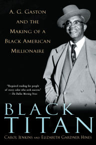 Title: Black Titan: A. G. Gaston and the Making of a Black American Millionaire, Author: Carol Jenkins