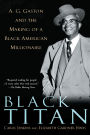 Black Titan: A. G. Gaston and the Making of a Black American Millionaire