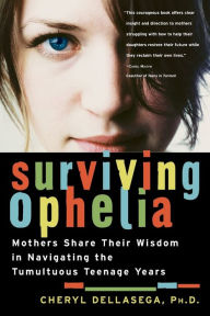 Title: Surviving Ophelia: Mothers Share Their Wisdom in Navigating the Tumultuous Teenage Years, Author: Cheryl Dellasega