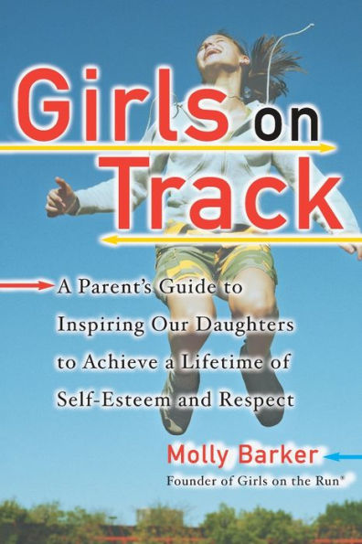 Girls on Track: A Parent's Guide to Inspiring Our Daughters to Achieve a Lifetime of Self-Esteem and Respect