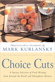 Title: Choice Cuts: A Savory Selection of Food Writing from Around the World and Throughout History, Author: Mark Kurlansky