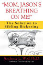 Mom, Jason's Breathing on Me!: The Solution to Sibling Bickering