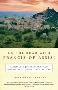 Title: On the Road with Francis of Assisi: A Timeless Journey Through Umbria and Tuscany, and Beyond, Author: Linda Bird Francke