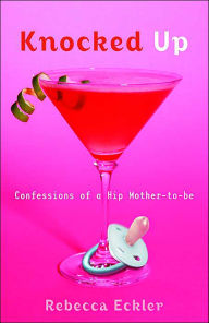 Title: Knocked Up: Confessions of a Hip Mother-to-be, Author: Rebecca Eckler