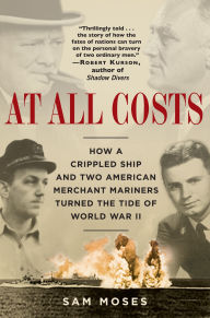 Title: At All Costs: How a Crippled Ship and Two American Merchant Mariners Turned the Tide of World War II, Author: Sam Moses