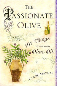 Title: The Passionate Olive: 101 Things to Do with Olive Oil, Author: Carol Firenze