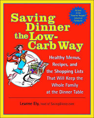 Title: Saving Dinner the Low-Carb Way: Healthy Menus, Recipes, and the Shopping Lists That Will Keep the Whole Family at the Dinner Table, Author: Leanne Ely