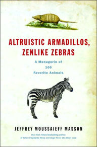 Title: Altruistic Armadillos, Zenlike Zebras: A Menagerie of 100 Favorite Animals, Author: Jeffrey Moussaieff Masson