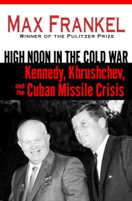 Title: High Noon in the Cold War: Kennedy, Khrushchev, and the Cuban Missile Crisis, Author: Max Frankel