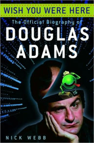 Title: Wish You Were Here: The Official Biography of Douglas Adams, Author: Nick Webb