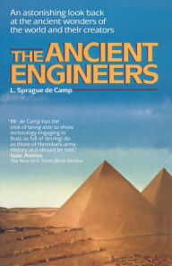 Title: The Ancient Engineers: An Astonishing Look Back at the Ancient Wonders of the World and Their Creators, Author: L. Sprague de Camp