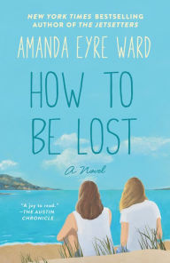 Title: How to Be Lost: A Novel, Author: Amanda Eyre Ward