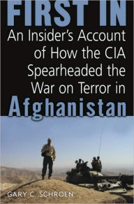 Title: First In: How Seven CIA Officers Opened the War on Terror in Afghanistan, Author: Gary Schroen