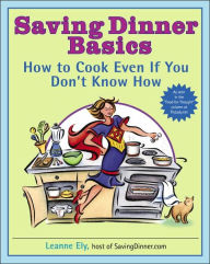 Title: Saving Dinner Basics: How to Cook Even If You Don't Know How, Author: Leanne Ely