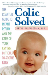 Title: Colic Solved: The Essential Guide to Infant Reflux and the Care of Your Crying, Difficult-to- Soothe Baby, Author: Bryan Vartabedian