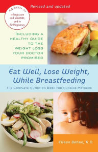 Title: Eat Well, Lose Weight, While Breastfeeding: The Complete Nutrition Book for Nursing Mothers, Author: Eileen Behan